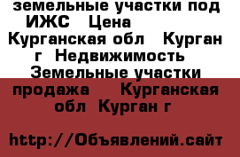 земельные участки под ИЖС › Цена ­ 200 000 - Курганская обл., Курган г. Недвижимость » Земельные участки продажа   . Курганская обл.,Курган г.